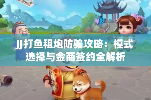 JJ打鱼租炮防骗攻略：模式选择与金商签约全解析