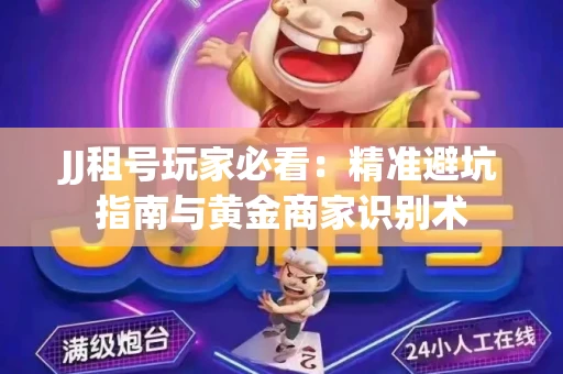 JJ租号玩家必看：精准避坑指南与黄金商家识别术