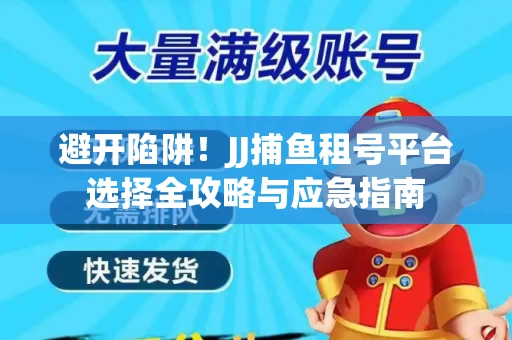 避开陷阱！JJ捕鱼租号平台选择全攻略与应急指南